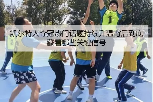 凯尔特人夺冠热门话题持续升温背后到底藏着哪些关键信号（bet365 Sports Betting）